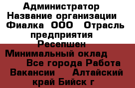 Администратор › Название организации ­ Фиалка, ООО › Отрасль предприятия ­ Ресепшен › Минимальный оклад ­ 25 000 - Все города Работа » Вакансии   . Алтайский край,Бийск г.